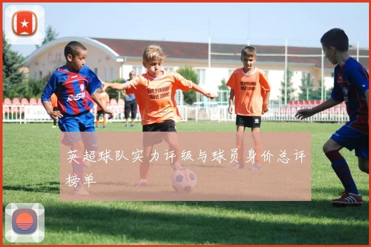 英超球队实力评级与球员身价总评榜单