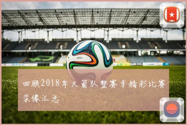回顾2018年火箭队整赛季精彩比赛录像汇总