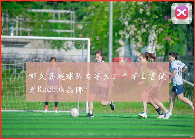 哪支英超球队名字为三个字且曾使用Reebok品牌？