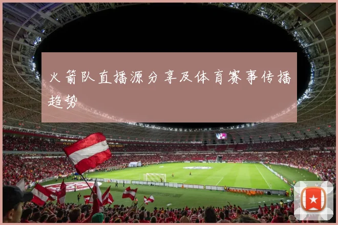 火箭队直播源分享及体育赛事传播趋势