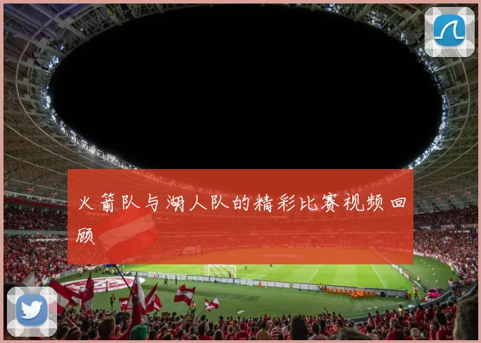 火箭队与湖人队的精彩比赛视频回顾