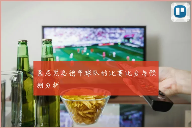 慕尼黑各德甲球队的比赛比分与预测分析
