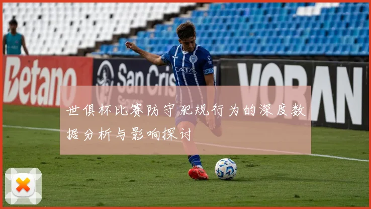世俱杯比赛防守犯规行为的深度数据分析与影响探讨