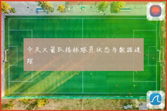 今天火箭队格林球员状态与数据追踪