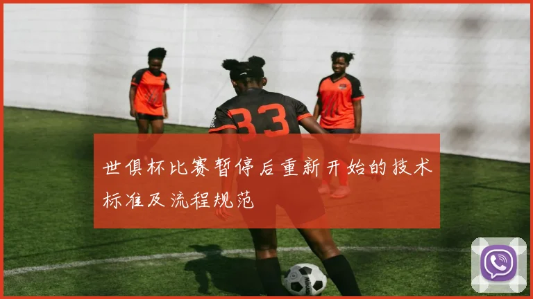 世俱杯比赛暂停后重新开始的技术标准及流程规范
